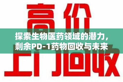 金华探索生物医药领域的潜力，剩余PD-1药物回收与未来创新