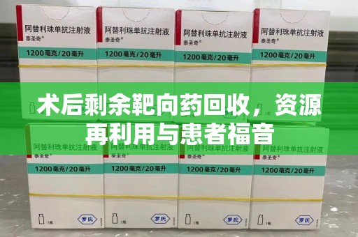 金华术后剩余靶向药回收，资源再利用与患者福音