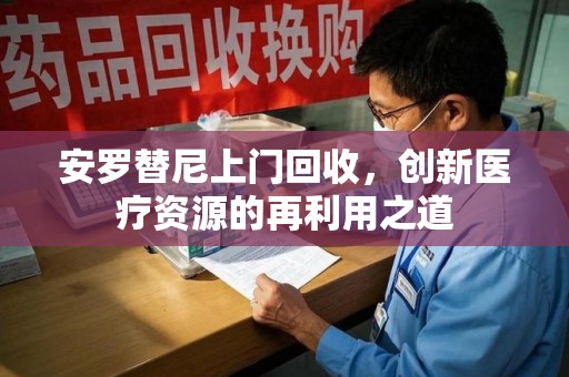 金华安罗替尼上门回收，创新医疗资源的再利用之道