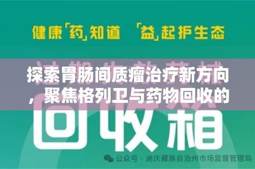 金华探索胃肠间质瘤治疗新方向，聚焦格列卫与药物回收的未来