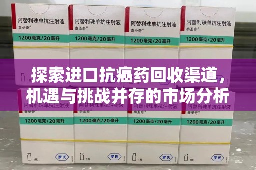 金华探索进口抗癌药回收渠道，机遇与挑战并存的市场分析