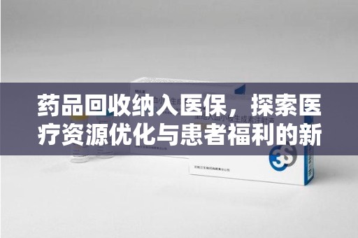 金华药品回收纳入医保，探索医疗资源优化与患者福利的新路径