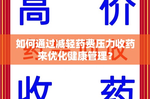 金华如何通过减轻药费压力收药来优化健康管理？
