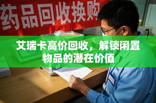 金华艾瑞卡高价回收，解锁闲置物品的潜在价值