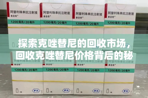 金华探索克唑替尼的回收市场，回收克唑替尼价格背后的秘密与趋势