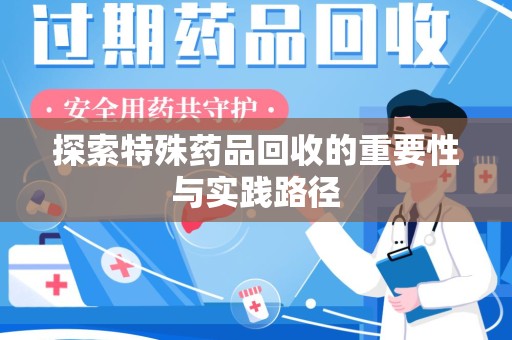 金华探索特殊药品回收的重要性与实践路径