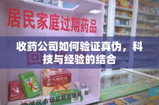 金华收药公司如何验证真伪，科技与经验的结合