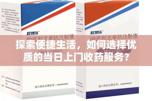 金华探索便捷生活，如何选择优质的当日上门收药服务？