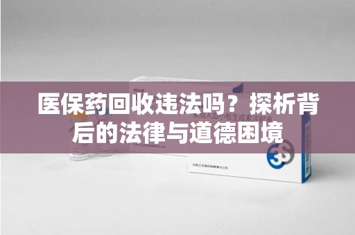 金华医保药回收违法吗？探析背后的法律与道德困境