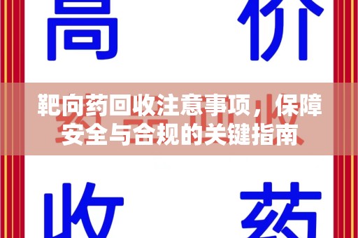 金华靶向药回收注意事项，保障安全与合规的关键指南