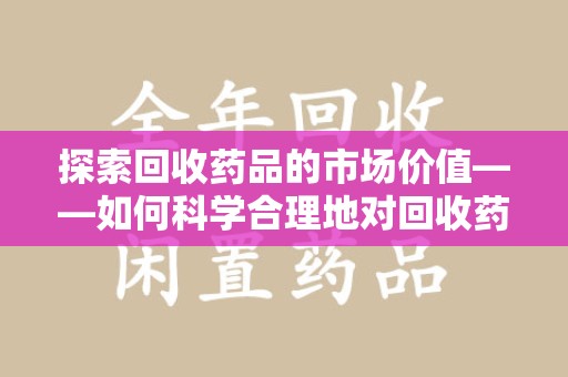 金华探索回收药品的市场价值——如何科学合理地对回收药品进行估价
