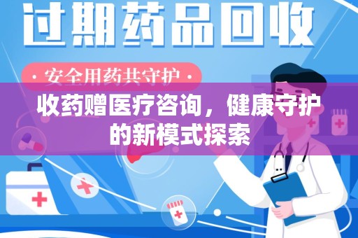 金华收药赠医疗咨询，健康守护的新模式探索