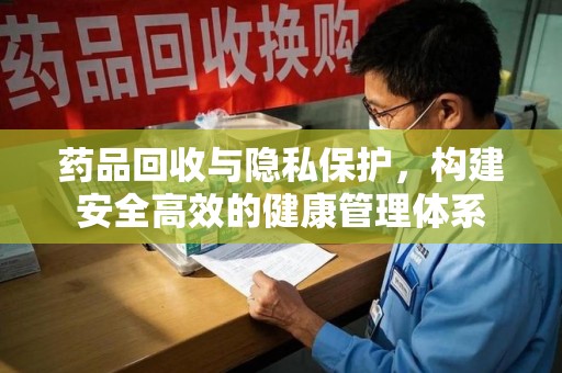 金华药品回收与隐私保护，构建安全高效的健康管理体系
