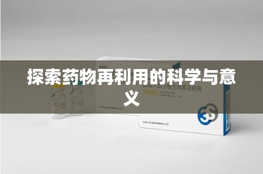 金华探索药物再利用的科学与意义