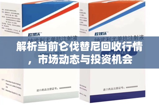 金华解析当前仑伐替尼回收行情，市场动态与投资机会