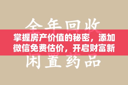 金华掌握房产价值的秘密，添加微信免费估价，开启财富新旅程