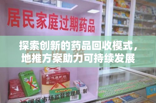 金华探索创新的药品回收模式，地推方案助力可持续发展