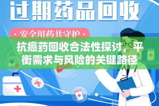 金华抗癌药回收合法性探讨，平衡需求与风险的关键路径
