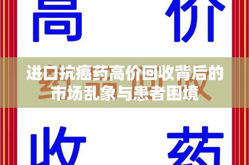 金华进口抗癌药高价回收背后的市场乱象与患者困境