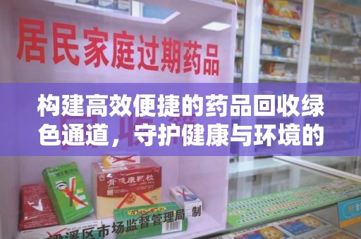 金华构建高效便捷的药品回收绿色通道，守护健康与环境的双赢之道