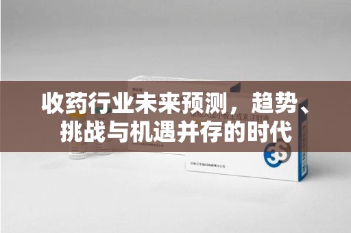 金华收药行业未来预测，趋势、挑战与机遇并存的时代