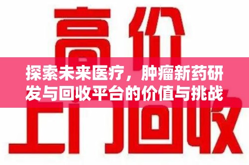 金华探索未来医疗，肿瘤新药研发与回收平台的价值与挑战