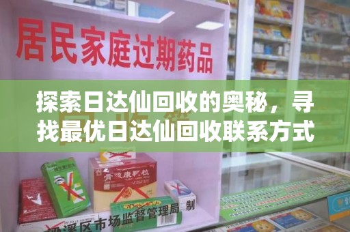 金华探索日达仙回收的奥秘，寻找最优日达仙回收联系方式之道