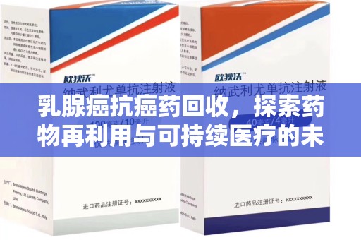 金华乳腺癌抗癌药回收，探索药物再利用与可持续医疗的未来
