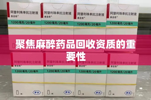 金华聚焦麻醉药品回收资质的重要性
