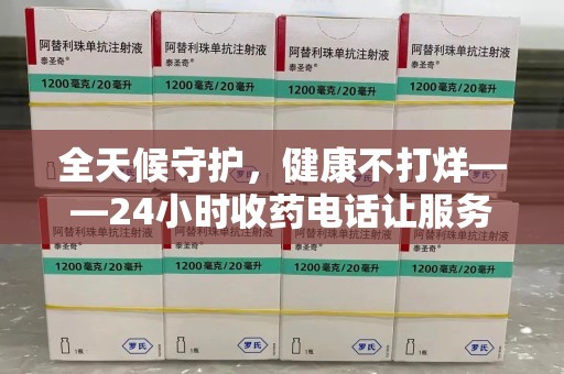 金华全天候守护，健康不打烊——24小时收药电话让服务触手可及