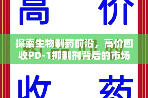 金华探索生物制药前沿，高价回收PD-1抑制剂背后的市场与技术分析