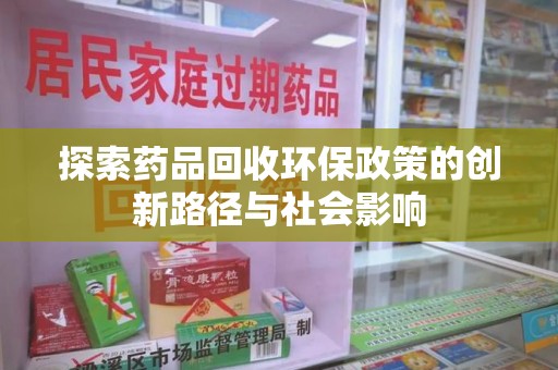 金华探索药品回收环保政策的创新路径与社会影响
