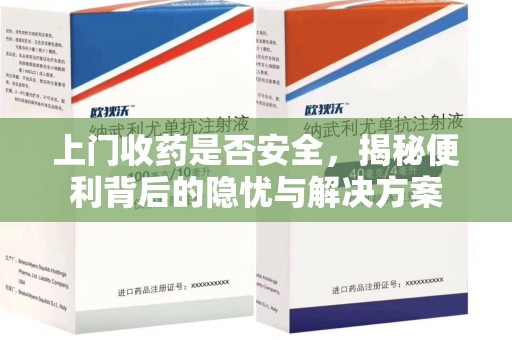 金华上门收药是否安全，揭秘便利背后的隐忧与解决方案