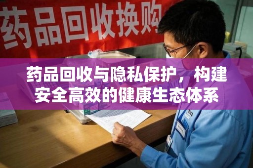 金华药品回收与隐私保护，构建安全高效的健康生态体系