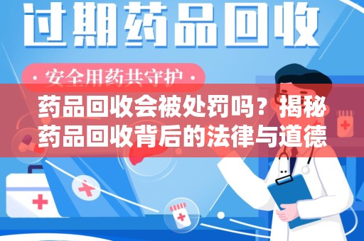 金华药品回收会被处罚吗？揭秘药品回收背后的法律与道德