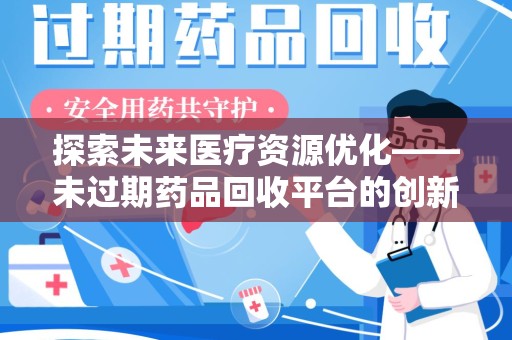 金华探索未来医疗资源优化——未过期药品回收平台的创新价值