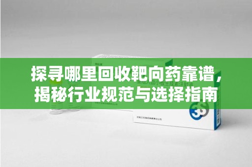 金华探寻哪里回收靶向药靠谱，揭秘行业规范与选择指南