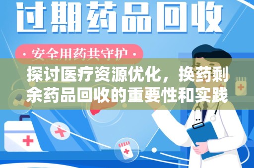 金华探讨医疗资源优化，换药剩余药品回收的重要性和实践路径