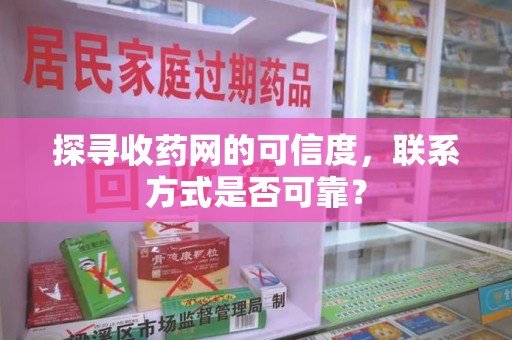 金华探寻收药网的可信度，联系方式是否可靠？