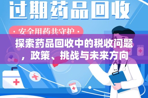 金华探索药品回收中的税收问题，政策、挑战与未来方向
