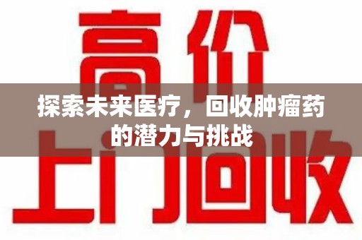 金华探索未来医疗，回收肿瘤药的潜力与挑战