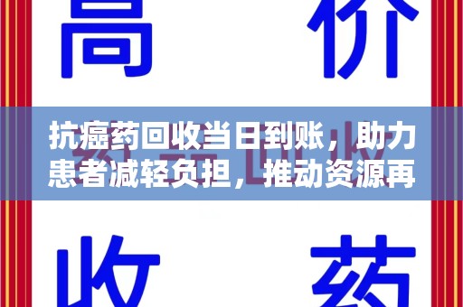 金华抗癌药回收当日到账，助力患者减轻负担，推动资源再利用