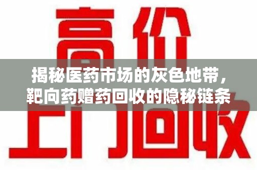 金华揭秘医药市场的灰色地带，靶向药赠药回收的隐秘链条