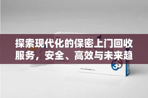 金华探索现代化的保密上门回收服务，安全、高效与未来趋势
