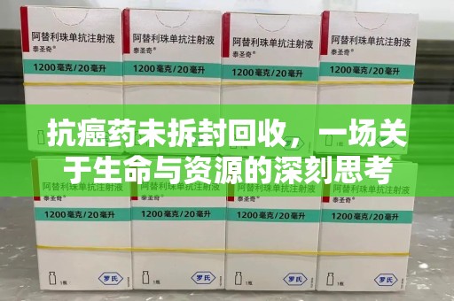 金华抗癌药未拆封回收，一场关于生命与资源的深刻思考