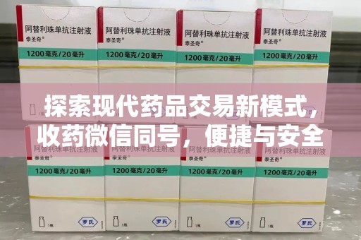 金华探索现代药品交易新模式，收药微信同号，便捷与安全并存