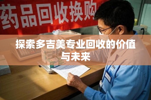 金华探索多吉美专业回收的价值与未来