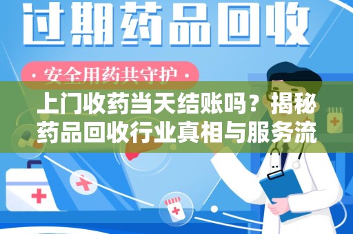 金华上门收药当天结账吗？揭秘药品回收行业真相与服务流程