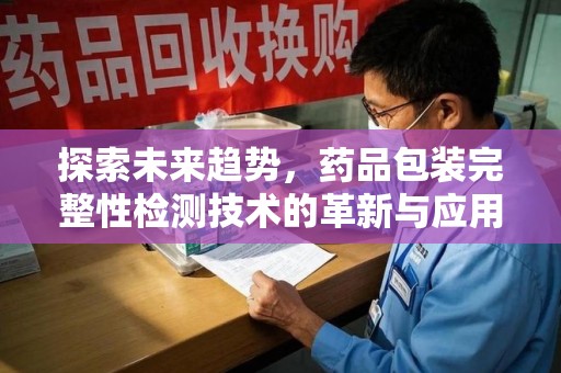 金华探索未来趋势，药品包装完整性检测技术的革新与应用