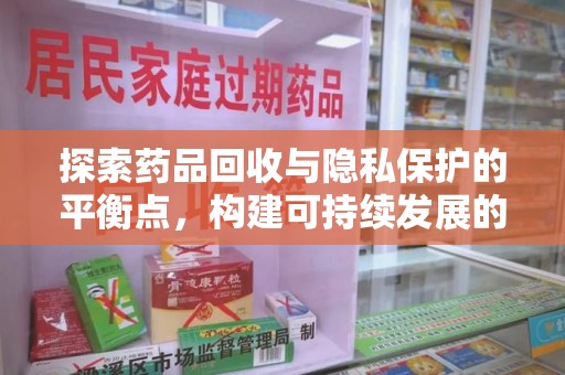 金华探索药品回收与隐私保护的平衡点，构建可持续发展的健康未来